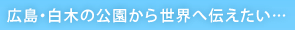 広島・白木の公園から世界へ伝えたい…